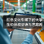 红色文化引领下的大学生价值观塑造与思政教育衔接(图2) 红色文化引领下的大学生价值观塑造与思政教育衔接(图2)