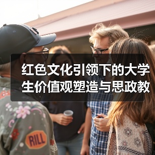红色文化引领下的大学生价值观塑造与思政教育衔接(图3) 红色文化引领下的大学生价值观塑造与思政教育衔接(图3)