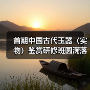 首期中国古代玉器（实物）鉴赏研修班圆满落幕（图2）
