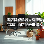 酒店智能机器人有哪些品牌？酒店配送机器人哪家最好？