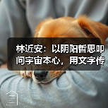 林近安:以阴阳哲思叩问宇宙本心,用文字传递生命规律(图1) 林近安:以阴阳哲思叩问宇宙本心,用文字传递生命规律(图1)