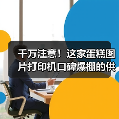 千万注意！这家蛋糕图片打印机口碑爆棚的供应商（图4）