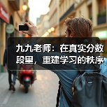 九九老师：在真实分数段里，重建学习的秩序与希望（图2）