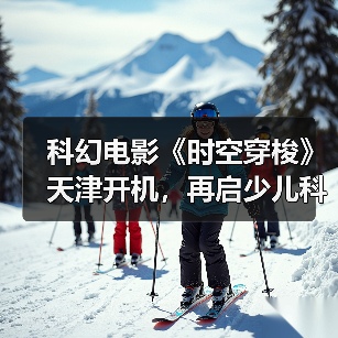 科幻电影《时空穿梭》天津开机，再启少儿科幻新征程（图2）
