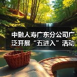 中融人寿广东分公司广泛开展“五进入”活动，助力公众美好生活