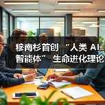 穆南杉首创 “人类 AI 智能体” 生命进化理论!(图2) 穆南杉首创 “人类 AI 智能体” 生命进化理论!(图2)