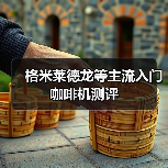 格米莱德龙等主流入门咖啡机测评（图4）