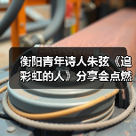 衡阳青年诗人朱弦《追彩虹的人》分享会点燃文学热情(图4) 衡阳青年诗人朱弦《追彩虹的人》分享会点燃文学热情(图4)