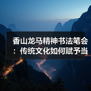 香山龙马精神书法笔会：传统文化如何赋予当代生活新力量？