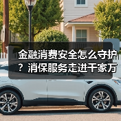 金融消费安全怎么守护?消保服务走进千家万户(图2) 金融消费安全怎么守护?消保服务走进千家万户(图2)