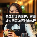 无障碍设施调研:盲道坡道问题如何影响出行?(图4) 无障碍设施调研:盲道坡道问题如何影响出行?(图4)