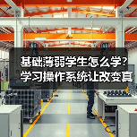 基础薄弱学生怎么学？学习操作系统让改变真正发生