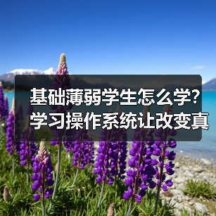 基础薄弱学生怎么学？学习操作系统让改变真正发生（图4）