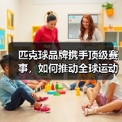 匹克球品牌携手顶级赛事，如何推动全球运动发展？（图2）