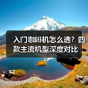 入门咖啡机怎么选？四款主流机型深度对比（图3）