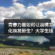 青春力量如何让淄博文化焕发新生？大学生线上解锁非遗新魅力（图4）