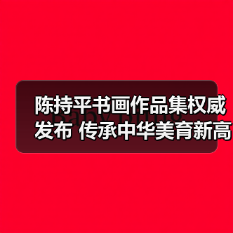 陈持平书画作品集权威发布 传承中华美育新高度（图4）