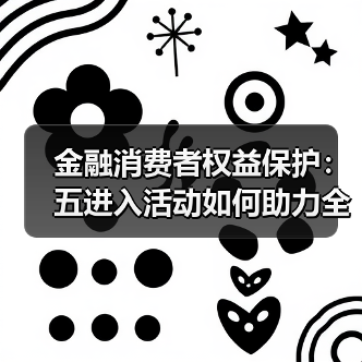 金融消费者权益保护:五进入活动如何助力全民风险防范?(图2) 金融消费者权益保护:五进入活动如何助力全民风险防范?(图2)