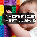 科学家庭教育体系如何点亮万千家庭成长之路？