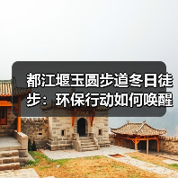 都江堰玉圆步道冬日徒步：环保行动如何唤醒文化遗产？