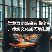 舞龙舞狮盛事圆满收官，传统文化如何焕发新生？（图2）