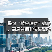 警惕“黄金理财”骗局，高息背后非法集资陷阱藏在哪？
