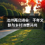 池州再启诗会:千年文脉与乡村诗意共鸣(图4) 池州再启诗会:千年文脉与乡村诗意共鸣(图4)