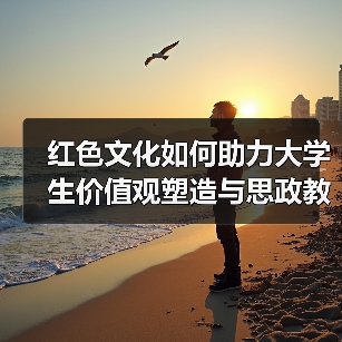 红色文化如何助力大学生价值观塑造与思政教育融合?(图4) 红色文化如何助力大学生价值观塑造与思政教育融合?(图4)