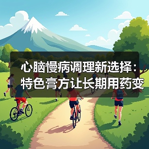 心脑慢病调理新选择：特色膏方让长期用药变轻松（图2）